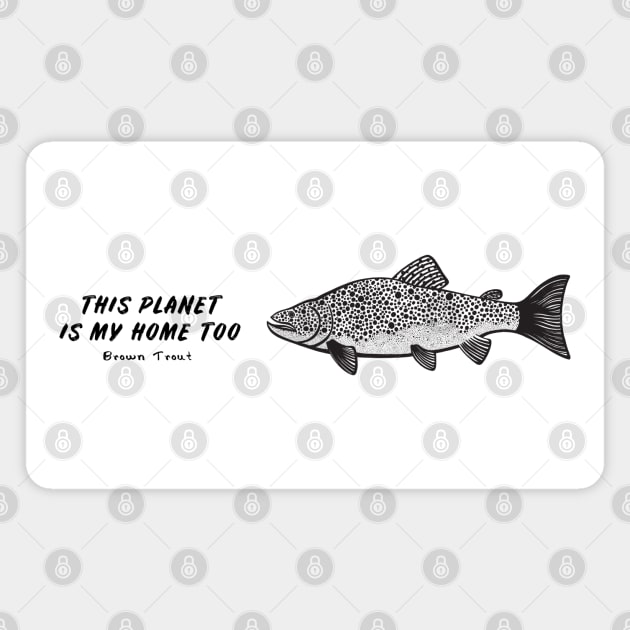 Brown Trout - This Planet Is My Home Too - light colors Magnet by Green Paladin